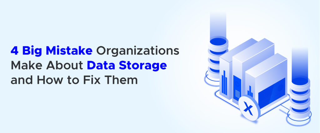 4 Big Mistake Organizations Make About Data Storage and How to Fix Them ...